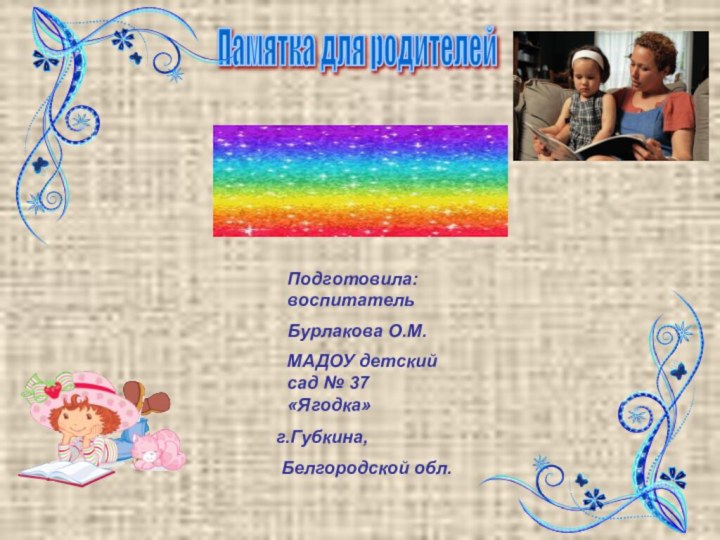 Памятка для родителейПодготовила: воспитатель Бурлакова О.М.МАДОУ детский сад № 37 «Ягодка» 