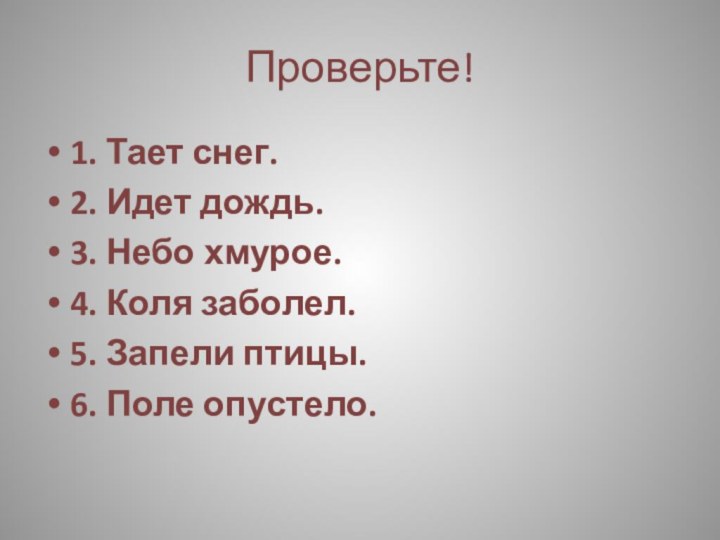 Проверьте!1. Тает снег.2. Идет дождь.3. Небо хмурое.4. Коля заболел.5. Запели птицы.6. Поле опустело.