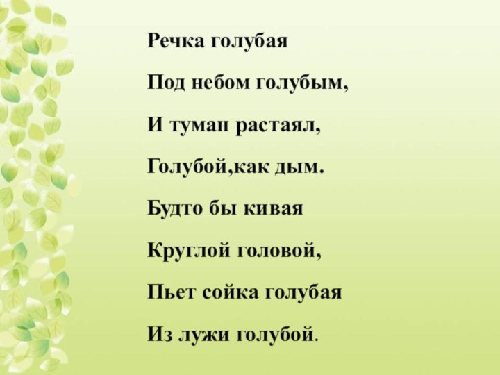 Речка голубаяПод небом голубым,И туман растаял,Голубой,как дым.Будто бы киваяКруглой головой,Пьет сойка голубаяИз лужи голубой.