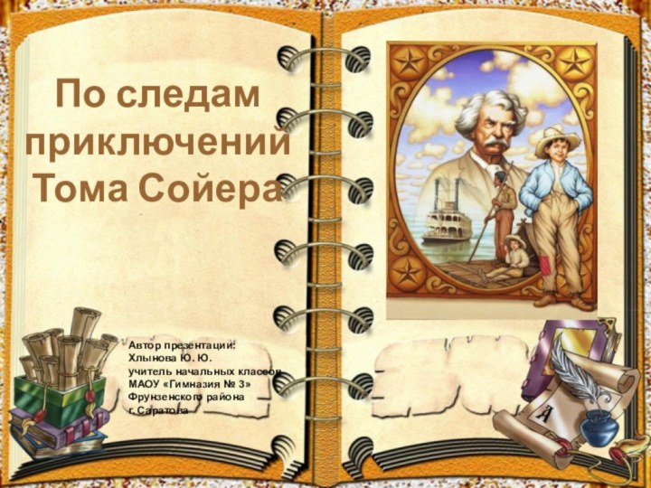 По следам приключений Тома СойераАвтор презентации:Хлынова Ю. Ю. учитель начальных классовМАОУ «Гимназия № 3»Фрунзенского районаг. Саратова