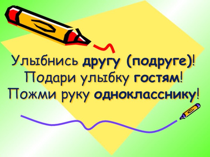 Улыбнись другу (подруге)!  Подари улыбку гостям!  Пожми руку однокласснику!