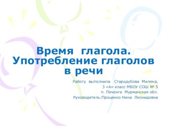 Время глагола.Употребление глаголов в речи. Стародубова Милена, 3 класс презентация к уроку по русскому языку (3 класс)