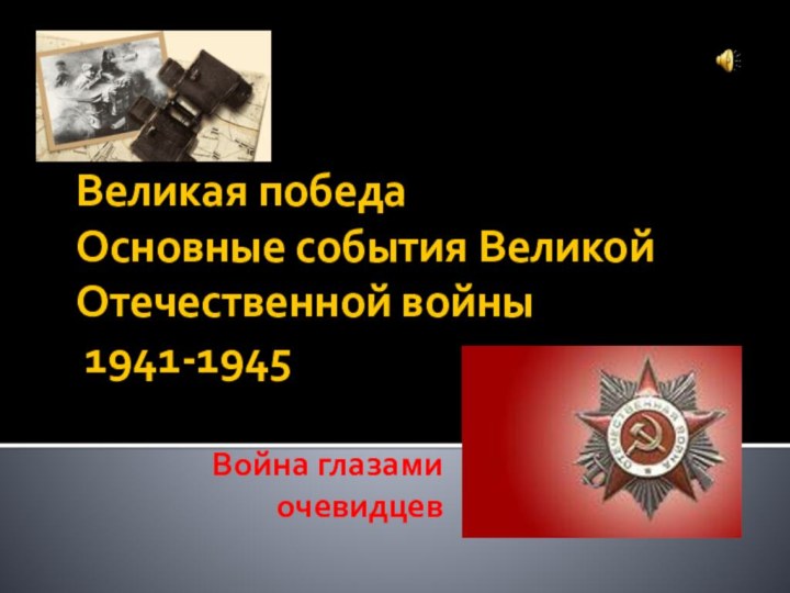 Великая победа Основные события Великой Отечественной войны  1941-1945Война глазами очевидцев