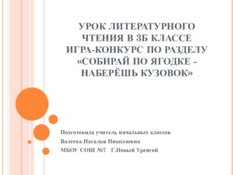 Урок литературного чтения в 3б классе Тема. Игра-конкурс по разделу Собирай по ягодке - наберёшь кузовок план-конспект урока по чтению (3 класс) по теме