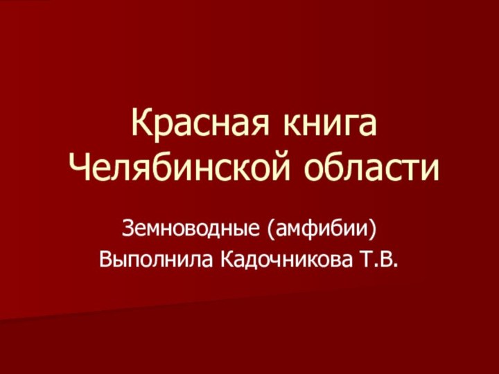 Красная книга Челябинской областиЗемноводные (амфибии)Выполнила Кадочникова Т.В.