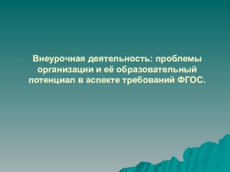 Внеурочная деятельность: проблемы организации, и её образовательный потенциал в аспекте требований ФГОС. материал
