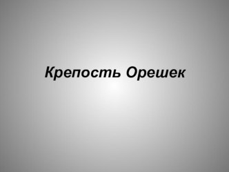 Презентация крепость Орешек презентация к уроку по окружающему миру (4 класс)