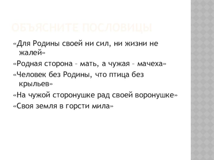 Объясните пословицы«Для Родины своей ни сил, ни жизни не жалей»«Родная сторона –