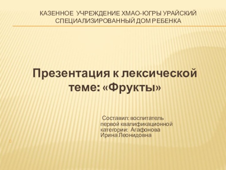 Казенное учреждение ХМАО-Югры Урайский специализированный Дом ребенка Презентация к лексической теме: «Фрукты»