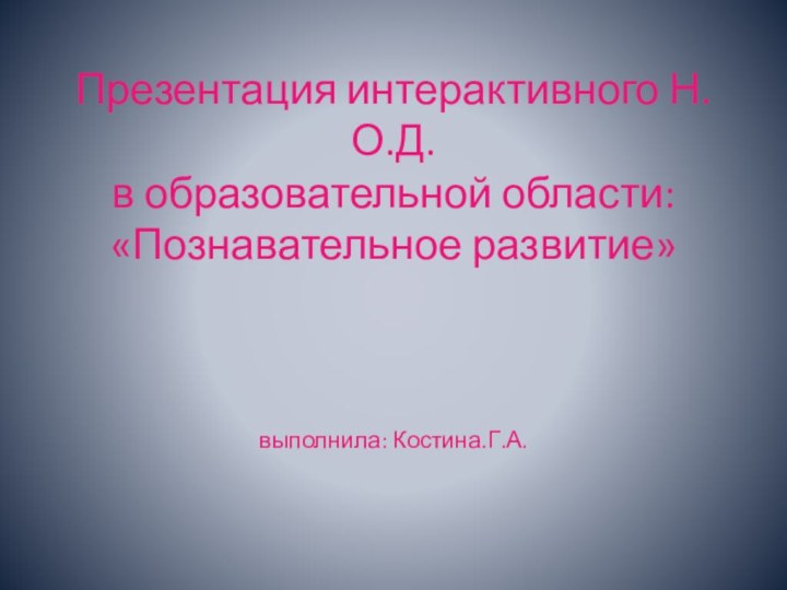 Презентация интерактивного Н.О.Д.  в образовательной области: «Познавательное развитие»