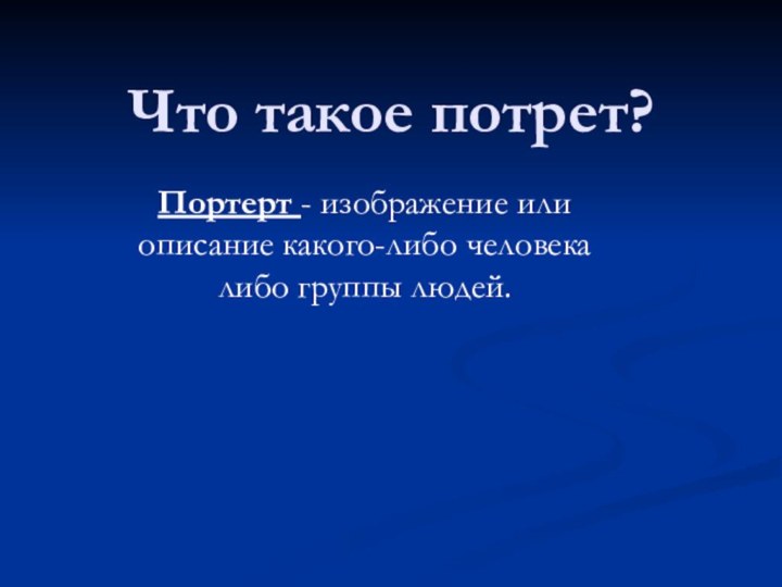 Что такое потрет?Портерт - изображение или описание какого-либо человека либо группы людей.