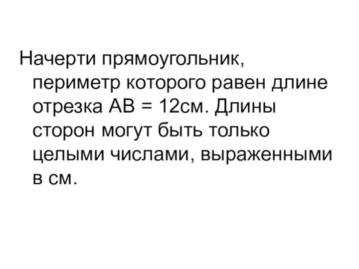 Начерти прямоугольник, периметр которого равен длине отрезка АВ = 12см. Длины сторон