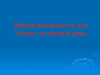 Азбука вежливости, или этикет на каждый день классный час по теме