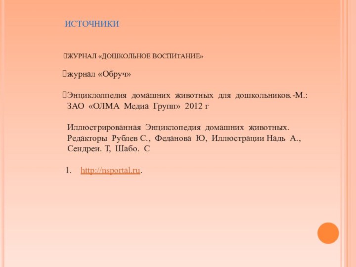 ИСТОЧНИКИ ЖУРНАЛ «ДОШКОЛЬНОЕ ВОСПИТАНИЕ»журнал «Обруч»Энциклолпедия домашних животных для дошкольников.-М.: ЗАО «ОЛМА Медиа