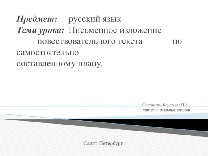 Предмет: 	русский язык Тема урока: 	Письменное изложение 				повествовательного текста 			по самостоятельно 					составленному