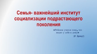 Родительское собрание : Семья- важнейший институт социализации подрастающего поколения презентация к уроку