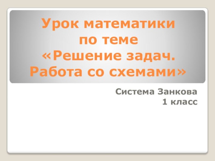 Урок математики  по теме  «Решение задач.  Работа со схемами»Система Занкова1 класс