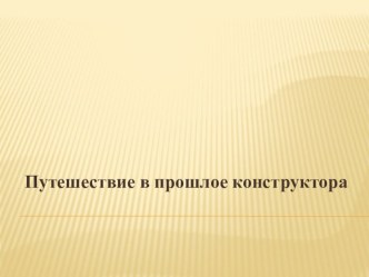 Презентация Путешествие в прошлое конструктора презентация к уроку (старшая группа)