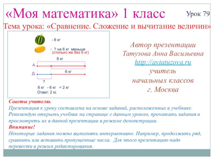 «Моя математика» 1 классУрок 79Тема урока: «Сравнение. Сложение и вычитание величин»Автор презентацииТатузова