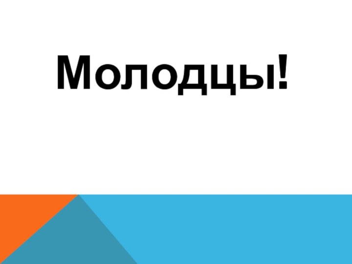 Молодцы!