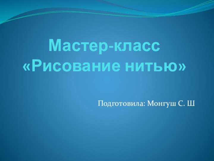 Мастер-класс «Рисование нитью»Подготовила: Монгуш С. Ш