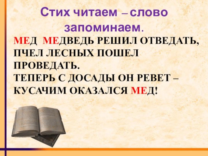 Стих читаем – слово запоминаем.МЕД  МЕДВЕДЬ РЕШИЛ ОТВЕДАТЬ,ПЧЕЛ ЛЕСНЫХ ПОШЕЛ ПРОВЕДАТЬ.ТЕПЕРЬ С