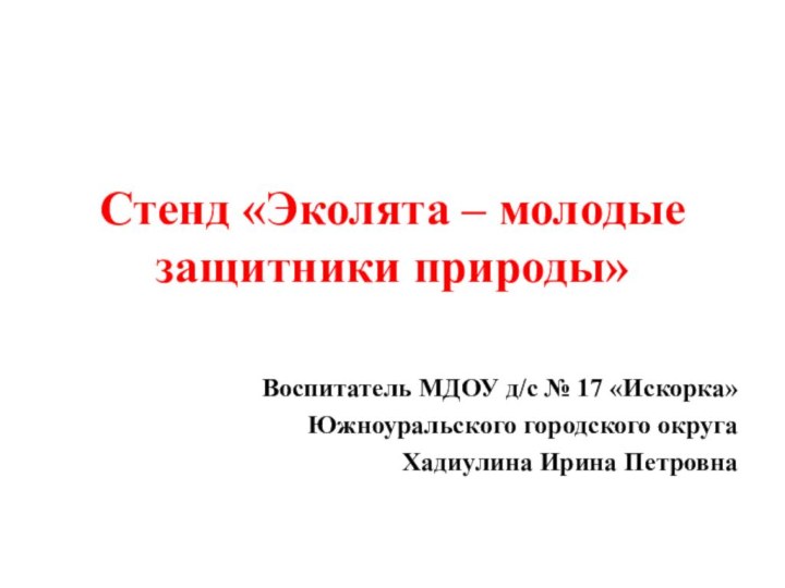 Стенд «Эколята – молодые защитники природы» Воспитатель МДОУ д/с № 17 «Искорка»