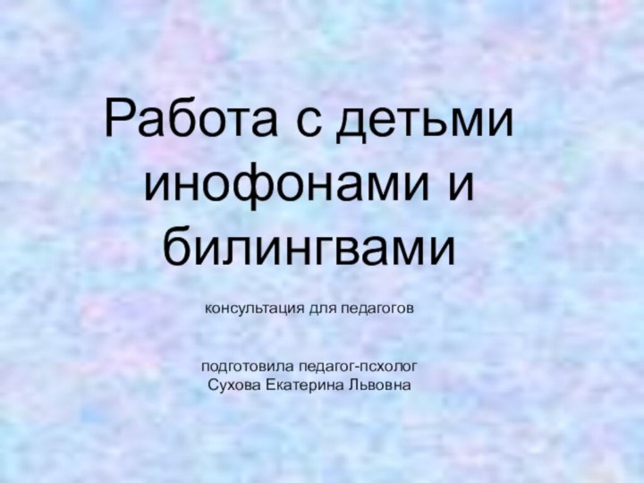 Работа с детьми инофонами и билингвамиконсультация для педагоговподготовила педагог-псхолог Сухова Екатерина Львовна