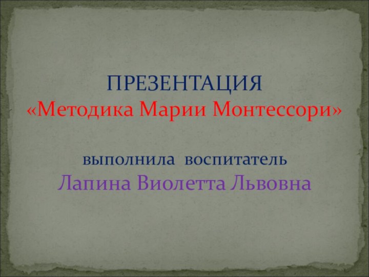 ПРЕЗЕНТАЦИЯ «Методика Марии Монтессори»  выполнила воспитатель  Лапина Виолетта Львовна