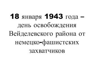 Презентация ко дню освобождения Вейделевского района от немецко-фашистских захватчиков презентация к уроку по истории