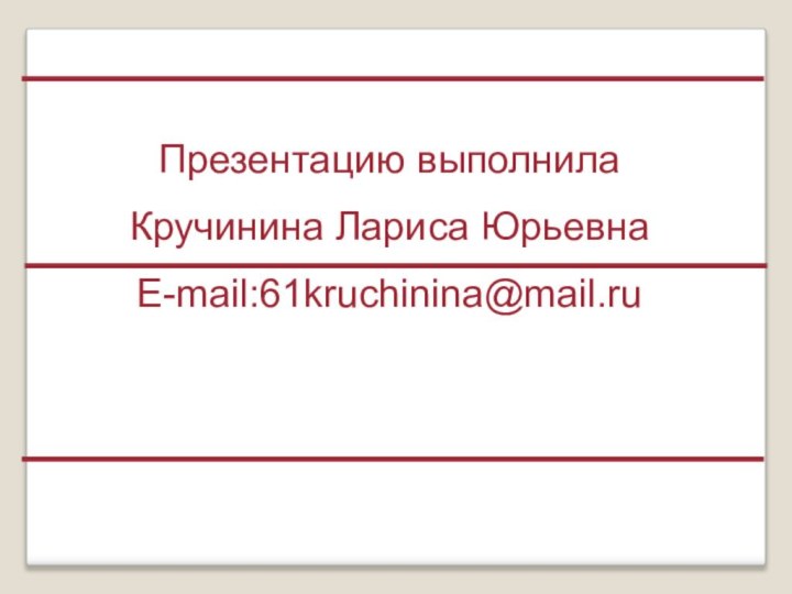 Презентацию выполнила Кручинина Лариса ЮрьевнаE-mail:61kruchinina@mail.ru