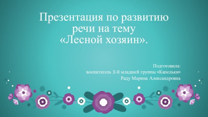 Презентация по развитию речи на тему  «Лесной хозяин».Подготовила: воспитатель 2-й младшей группы «Капельки»Раду Марина Александровна