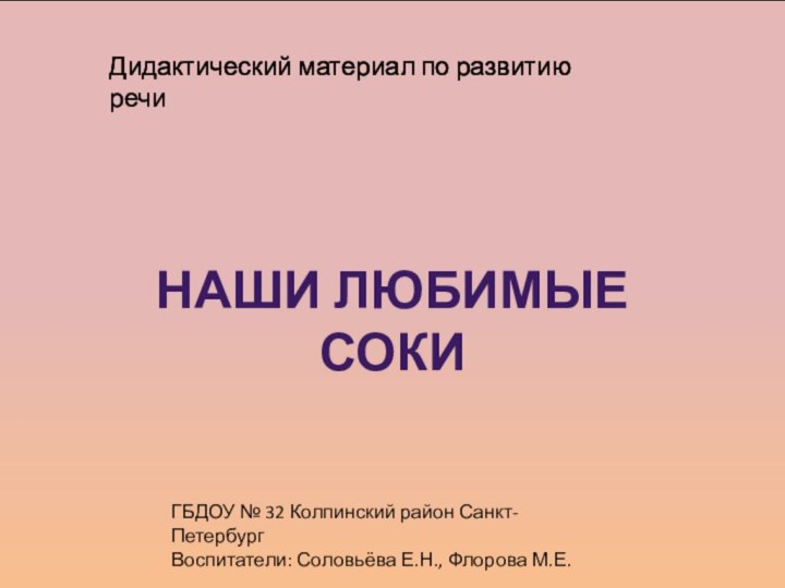 Наши любимые сокиДидактический материал по развитию речиГБДОУ № 32 Колпинский район Санкт-ПетербургВоспитатели: Соловьёва Е.Н., Флорова М.Е.