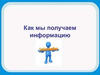 Презентация к уроку Как мы получаем информацию презентация к уроку по информатике (3 класс) по теме