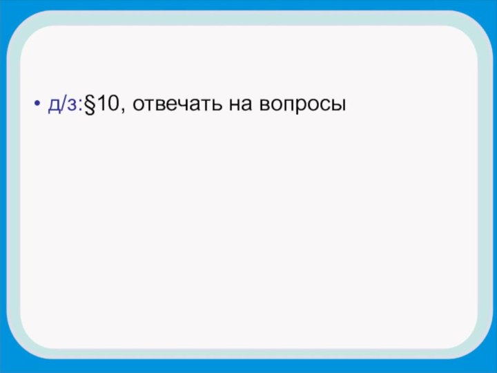 д/з:§10, отвечать на вопросы