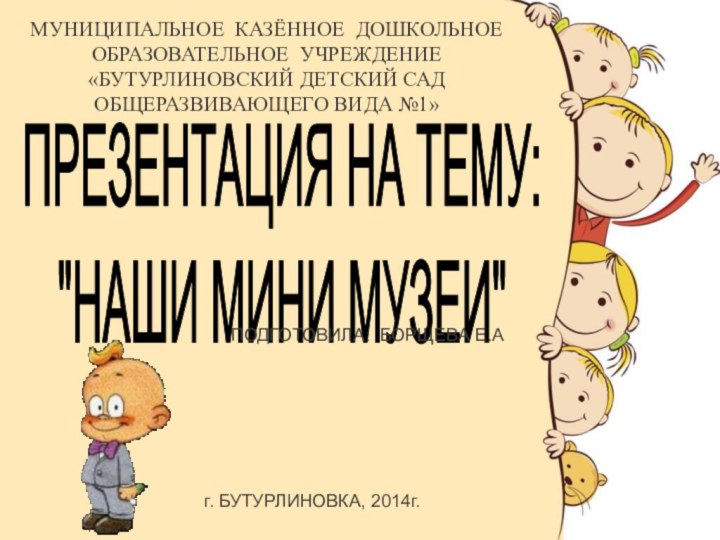 МУНИЦИПАЛЬНОЕ КАЗЁННОЕ ДОШКОЛЬНОЕ ОБРАЗОВАТЕЛЬНОЕ УЧРЕЖДЕНИЕ «БУТУРЛИНОВСКИЙ ДЕТСКИЙ САД ОБЩЕРАЗВИВАЮЩЕГО ВИДА №1»ПРЕЗЕНТАЦИЯ НА