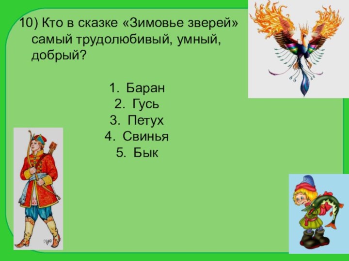 10) Кто в сказке «Зимовье зверей» самый трудолюбивый, умный, добрый?БаранГусьПетухСвиньяБык