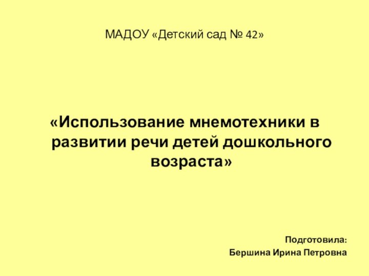 МАДОУ «Детский сад № 42»«Использование мнемотехники в развитии речи детей дошкольного возраста» Подготовила:Бершина Ирина Петровна