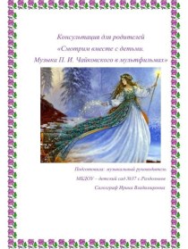 Консультация для родителей Смотрим вместе с детьми. Музыка П. И. Чайковского в мультфильмах консультация