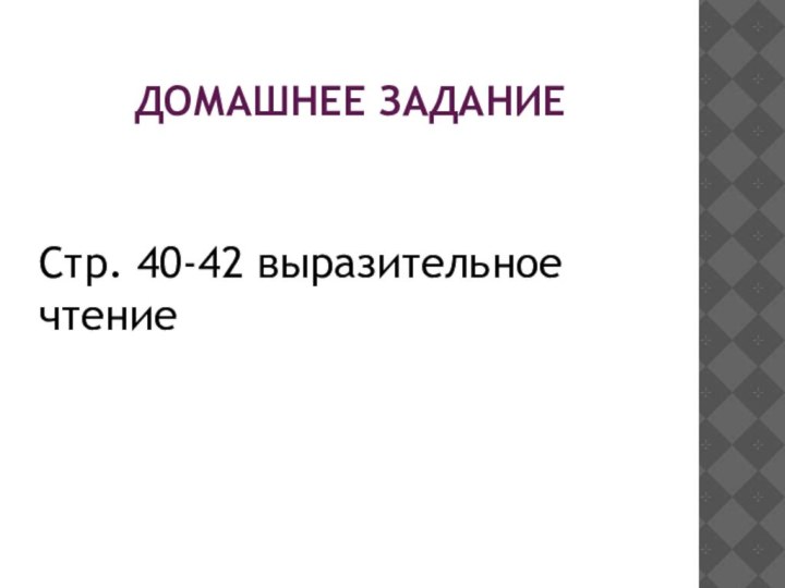 ДОМАШНЕЕ ЗАДАНИЕСтр. 40-42 выразительное чтение