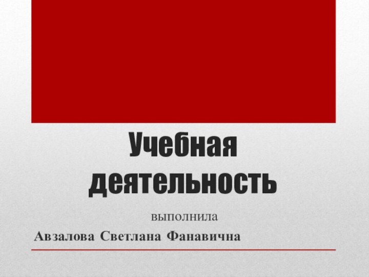 Учебная деятельностьвыполнила Авзалова Светлана Фанавична