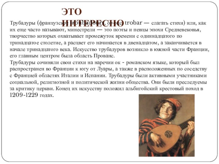 Это интересноТрубадуры (французское troubadours, от окс. trobar — слагать стихи) или, как