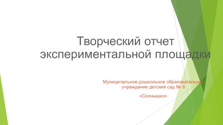 Творческий отчет экспериментальной площадки Муниципальное дошкольное образовательное учреждение детский сад № 9«Солнышко»