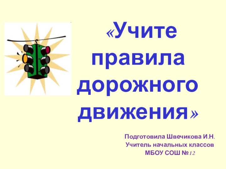 Подготовила Швечикова И.Н.Учитель начальных классовМБОУ СОШ №12 «Учите правила дорожного движения»