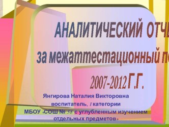 АНАЛИТИЧЕСКИЙ ОТЧЕТ за межаттестационный период 2007-2012 Г.Г. презентация к уроку по теме