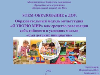 STEM-ОБРАЗОВАНИЕ в ДОУ. Образовательный модуль мультстудия Я ТВОРЮ МИР как средство реализации событийности в условиях модели Сад детских инициатив презентация к уроку (подготовительная группа)