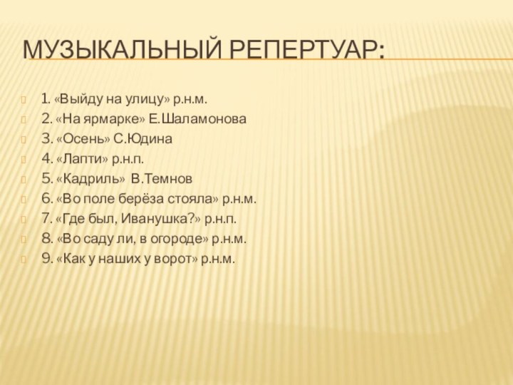 Музыкальный репертуар:1. «Выйду на улицу» р.н.м.2. «На ярмарке» Е.Шаламонова3. «Осень» С.Юдина4. «Лапти»