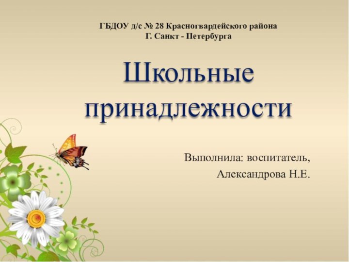 Школьные принадлежностиВыполнила: воспитатель, Александрова Н.Е. ГБДОУ д/с № 28 Красногвардейского районаГ. Санкт - Петербурга