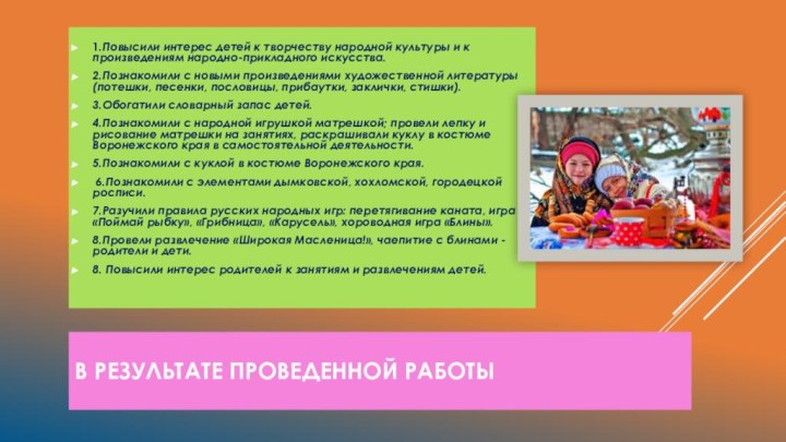 1.Повысили интерес детей к творчеству народной культуры и к произведениям народно-прикладного искусства.