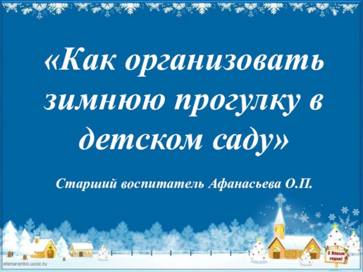 «Как организовать зимнюю прогулку в детском саду»Старший воспитатель Афанасьева О.П.